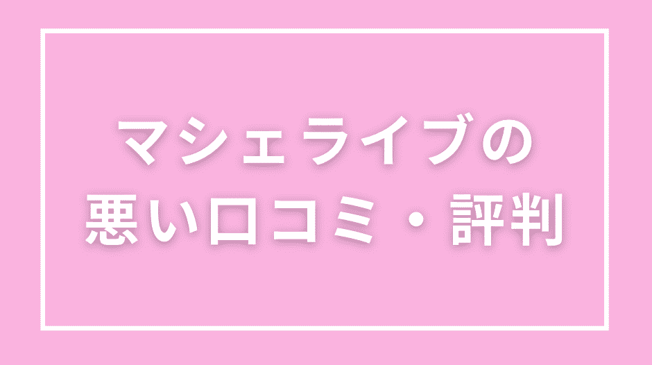 マシェライブの悪い口コミ・評判から見るデメリット