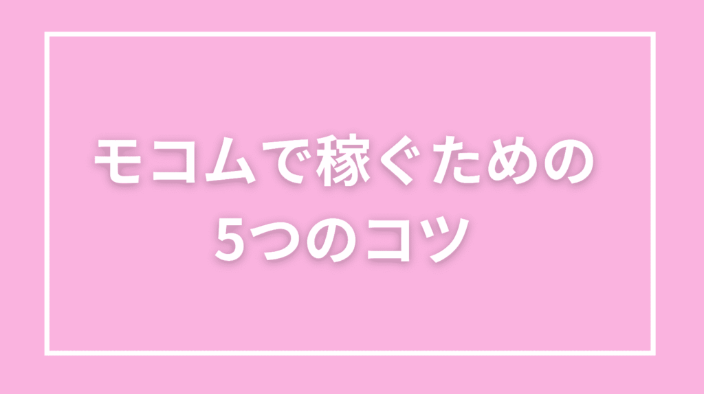 モコムで稼ぐための5つのコツ