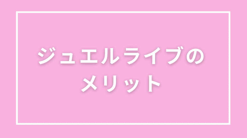 ジュエルライブのメリット