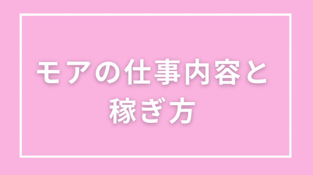モアの仕事内容と稼ぎ方