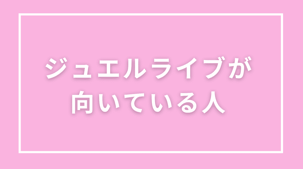 ジュエルライブが向いている人