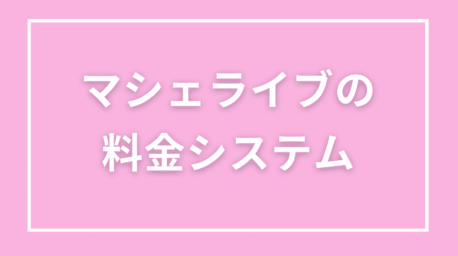 マシェライブの料金システム