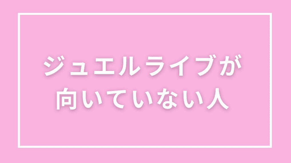 ジュエルライブが向いていない人