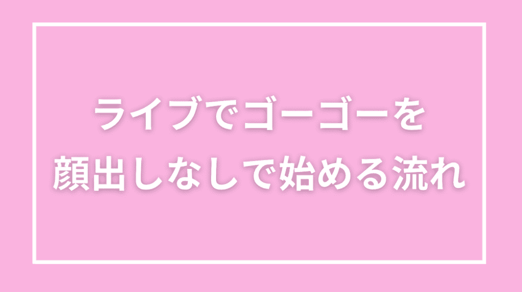 ライブでゴーゴーを顔出しなしで始めるための登録ステップ