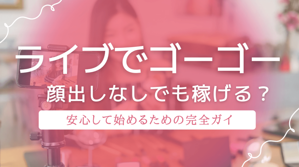 ライブでゴーゴーは顔出しなしでも稼げる？安心して始めるための完全ガイド