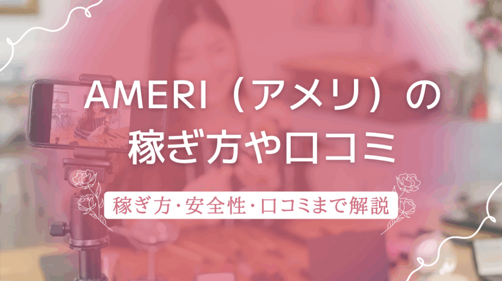 Ameri（アメリ）チャトレアプリは危ない？口コミや稼ぎ方・使い方まで徹底解説