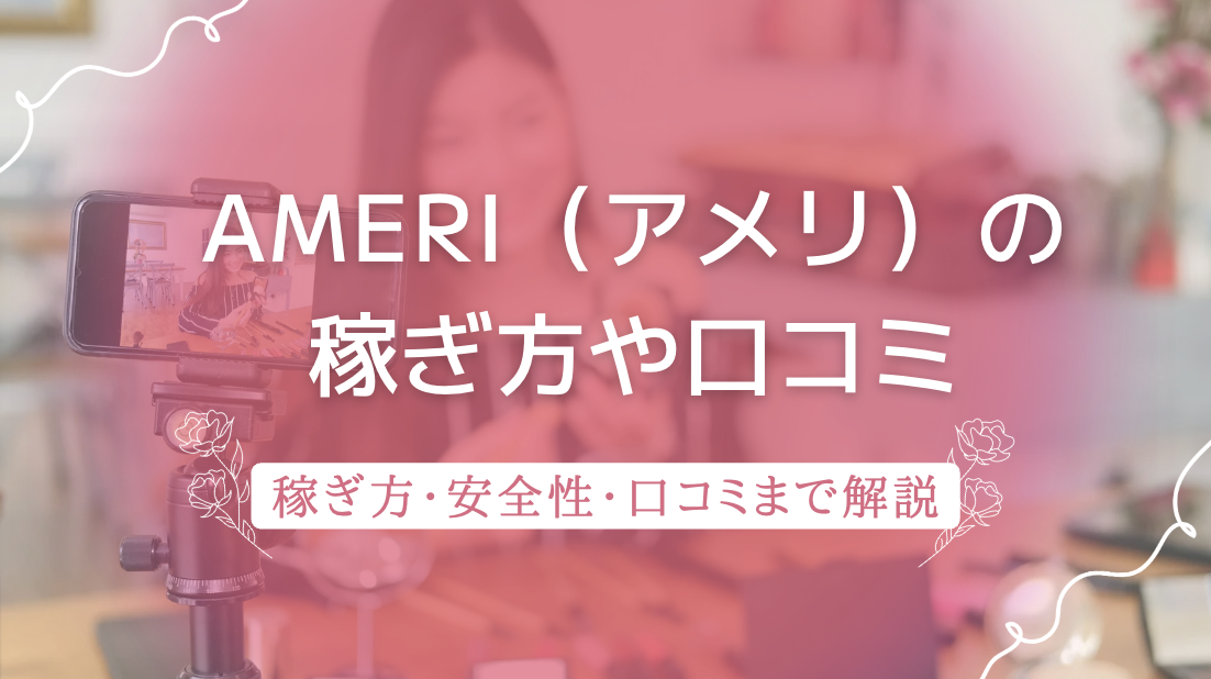 Ameri（アメリ）チャトレアプリは危ない？口コミや稼ぎ方・使い方まで徹底解説